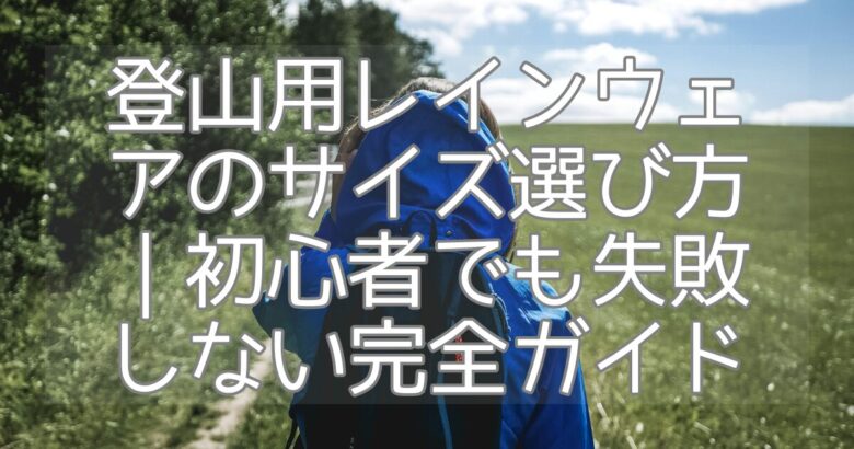 登山用レインウェアのサイズ選び方｜初心者でも失敗しない完全ガイド