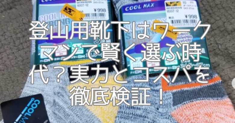 登山用靴下はワークマンで賢く選ぶ時代？実力とコスパを徹底検証！
