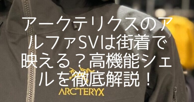 アークテリクスのアルファSVは街着で映える？高機能シェルを徹底解説！