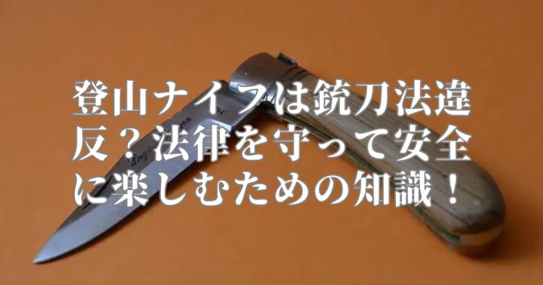 登山ナイフは銃刀法違反？法律を守って安全に楽しむための知識！
