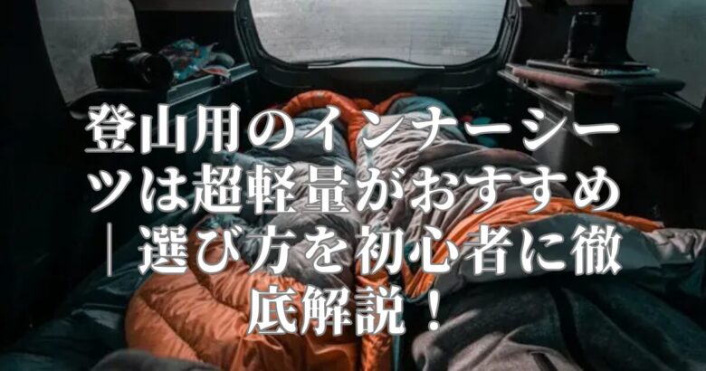 登山用のインナーシーツは超軽量がおすすめ｜選び方を初心者に徹底解説！