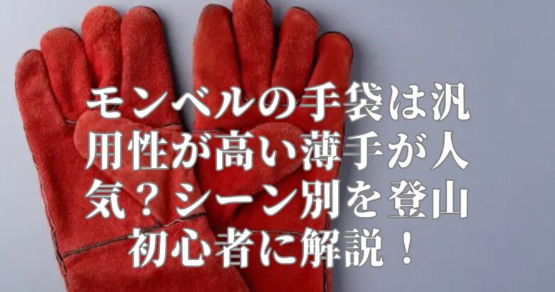 モンベルの手袋は汎用性が高い薄手が人気？シーン別を登山初心者に解説！