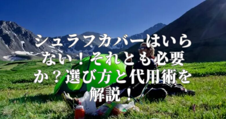 シュラフカバーはいらない！それとも必要か？選び方と代用術を解説！