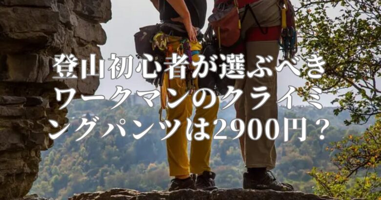 登山初心者が選ぶべきワークマンのクライミングパンツは2900円？