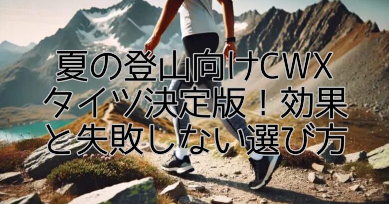 夏の登山向けCWXタイツ決定版！効果と失敗しない選び方
