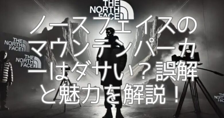 ノースフェイスのマウンテンパーカーはダサい？誤解と魅力を解説！