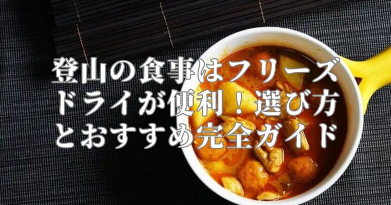 登山の食事はフリーズドライが便利！選び方とおすすめ完全ガイド
