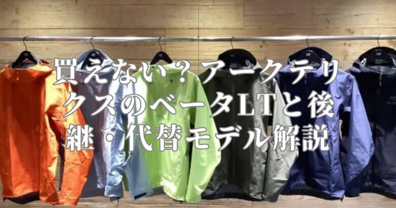 買えない？アークテリクスのベータLTと後継・代替モデル解説