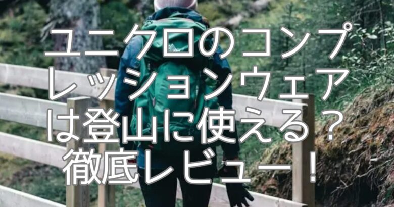 ユニクロのコンプレッションウェアは登山に使える？徹底レビュー！