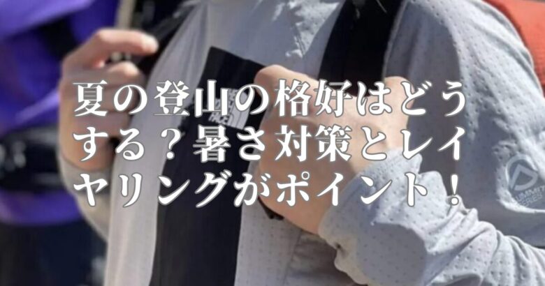 夏の登山の格好はどうする？暑さ対策とレイヤリングがポイント！