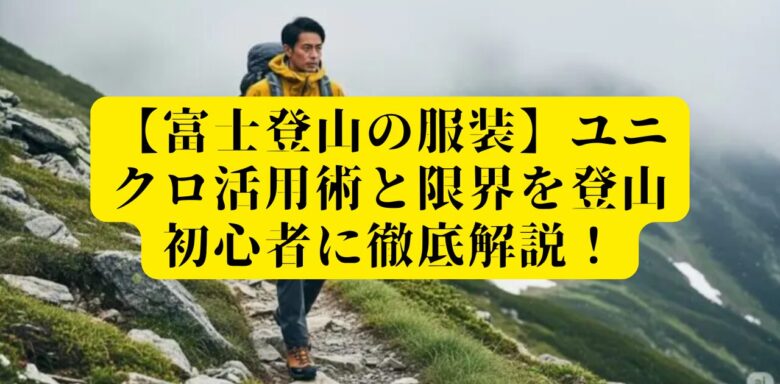 【富士登山の服装】ユニクロ活用術と限界を登山初心者に徹底解説！