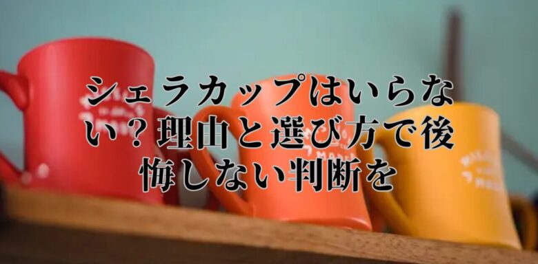 シェラカップはいらない？理由と選び方で後悔しない判断を