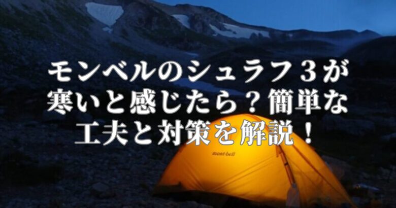 モンベルのシュラフ３が寒いと感じたら？簡単な工夫と対策を解説！