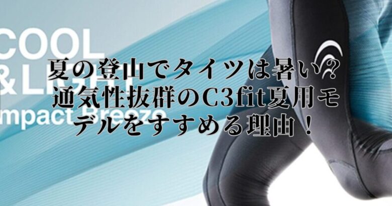 夏の登山でタイツは暑い？通気性抜群のC3fit夏用モデルをすすめる理由！