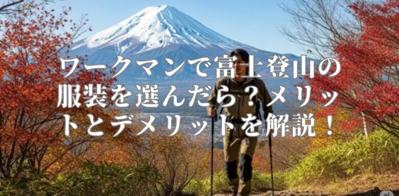 ワークマンで富士登山の服装を選んだら？メリットとデメリットを解説！