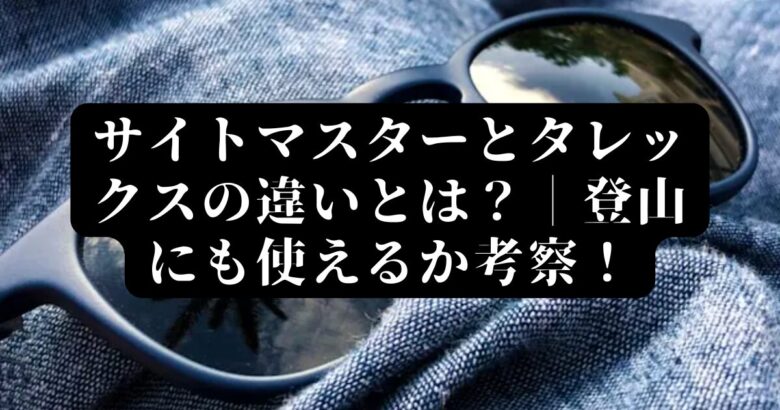 サイトマスターとタレックスの違いとは？｜登山にも使えるか考察！