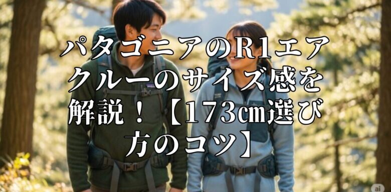 パタゴニアのR1エアクルーのサイズ感を解説！【173㎝選び方のコツ】