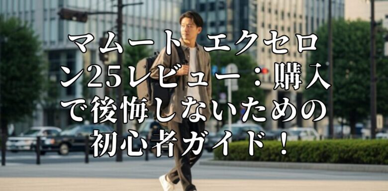 マムート エクセロン25レビュー：購入で後悔しないための初心者ガイド！