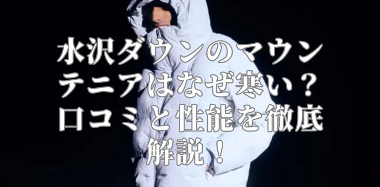 水沢ダウンのマウンテニアはなぜ寒い？口コミと性能を徹底解説！