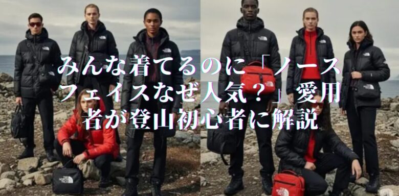みんな着てるのに「ノースフェイスなぜ人気？」愛用者が登山初心者に解説