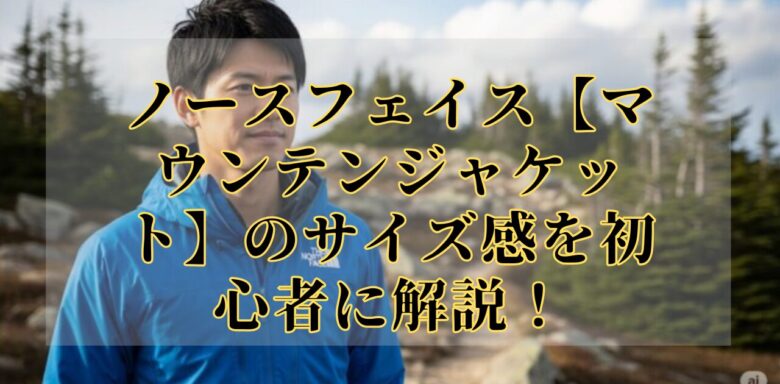 ノースフェイス【マウンテンジャケット】のサイズ感を初心者に解説！