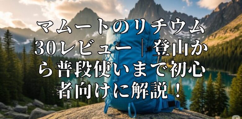 マムートのリチウム30レビュー｜登山から普段使いまで初心者向けに解説！