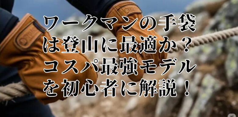 ワークマンの手袋は登山に最適か？コスパ最強モデルを初心者に解説！