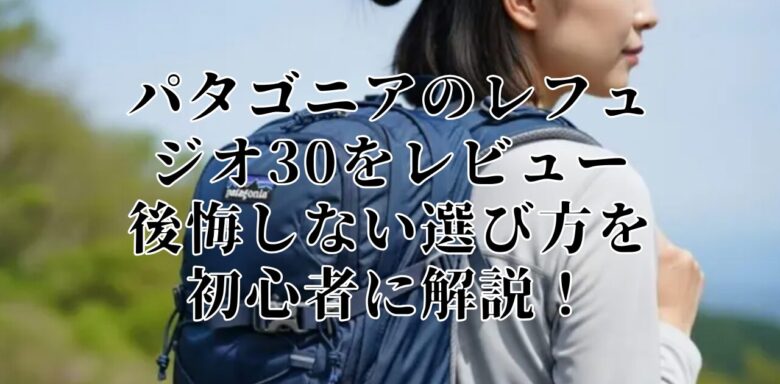 パタゴニアのレフュジオ30をレビュー 後悔しない選び方を初心者に解説！