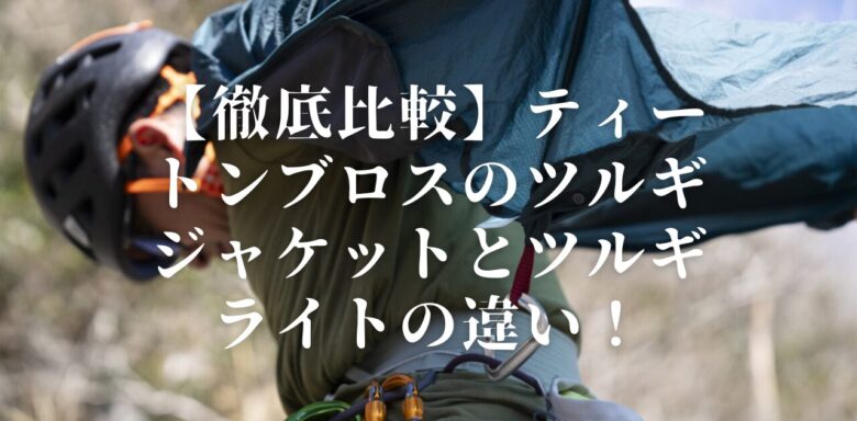 【徹底比較】ティートンブロスのツルギジャケットとツルギライトの違い！