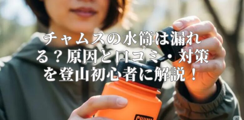 チャムスの水筒は漏れる？原因と口コミ・対策を登山初心者に解説！