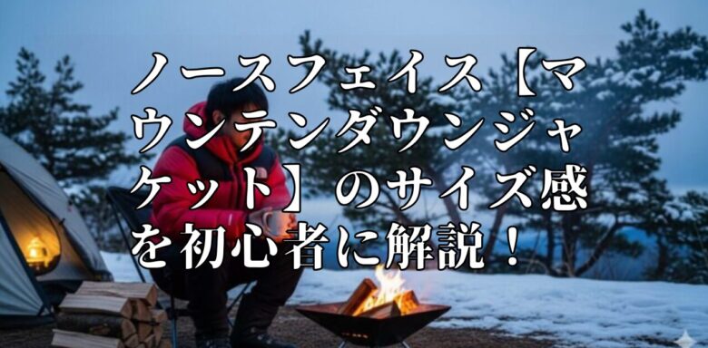 ノースフェイス【マウンテンダウンジャケット】のサイズ感を初心者に解説！　