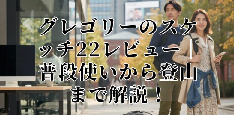 グレゴリーのスケッチ22レビュー｜普段使いから登山まで解説！