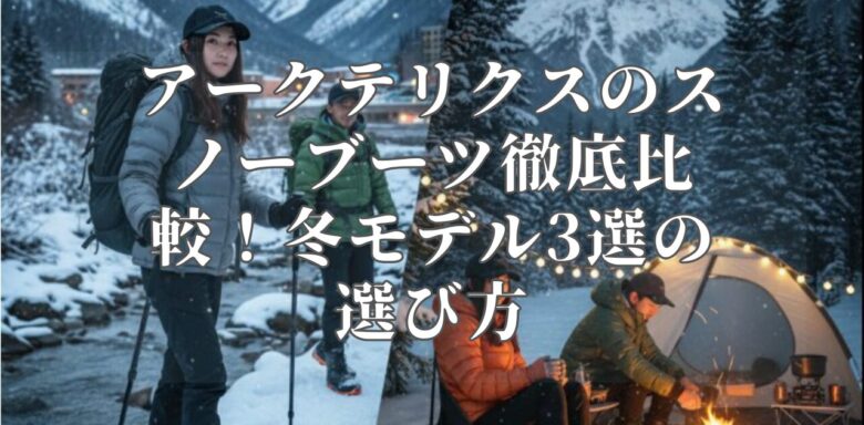 アークテリクスのスノーブーツ徹底比較！冬モデル3選の選び方