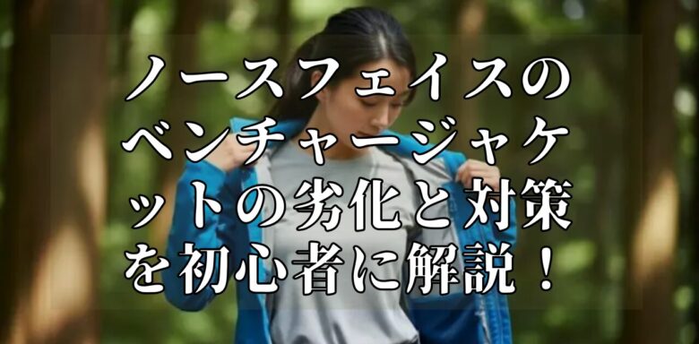 ノースフェイスのベンチャージャケットの劣化と対策を初心者に解説！