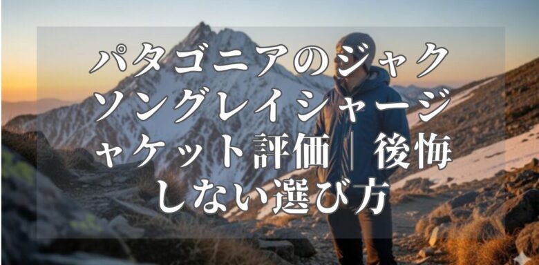 パタゴニアのジャクソングレイシャージャケット評価｜後悔しない選び方