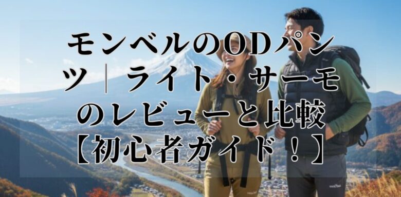 モンベルのODパンツ｜ライト・サーモのレビューと比較【初心者ガイド！】