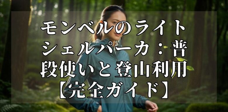 モンベルのライトシェルパーカ：普段使いと登山利用【完全ガイド】