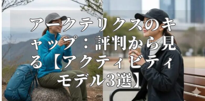 アークテリクスのキャップ：評判から見る【アクティビティモデル3選】