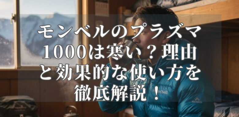モンベルのプラズマ1000は寒い？理由と効果的な使い方を徹底解説！