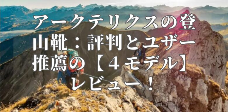 アークテリクスの登山靴：評判とユザー推薦の【４モデル】レビュー！