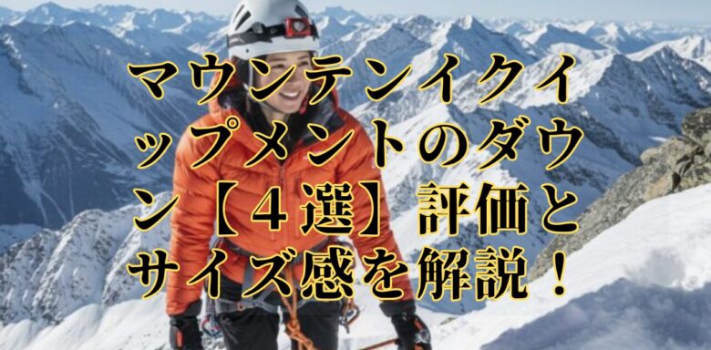 マウンテンイクイップメントのダウン【4選】評価とサイズ感を解説!