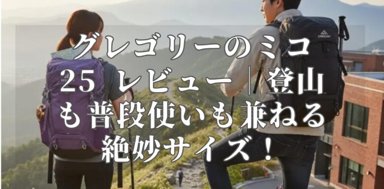 グレゴリーのミコ25 レビュー｜登山も普段使いも兼ねる絶妙サイズ！