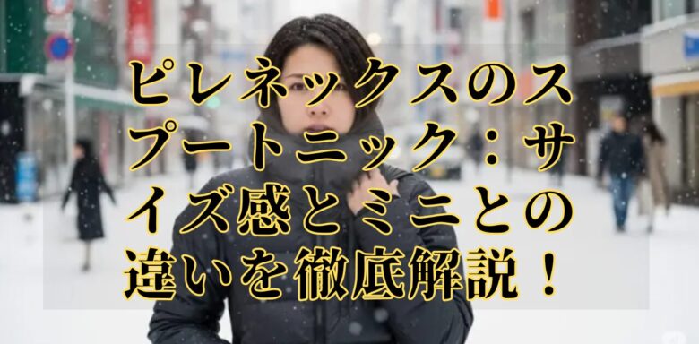 ピレネックスのスプートニック：サイズ感とミニとの違いを徹底解説！