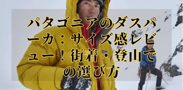 パタゴニアのダスパーカ：サイズ感レビュー！街着・登山での選び方
