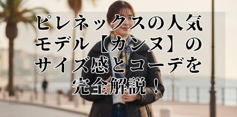 ピレネックスの人気モデル【カンヌ】のサイズ感とコーデを完全解説！