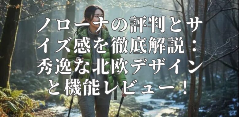 ノローナの評判とサイズ感を徹底解説:秀逸な北欧デザインと機能レビュー!