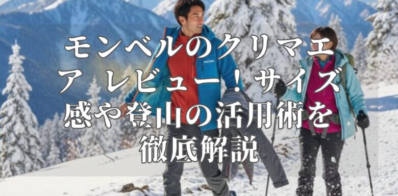 モンベルのクリマエア レビュー！サイズ感や登山の活用術を徹底解説