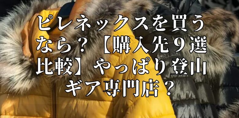 ピレネックスを買うなら？【購入先９選比較】やっぱり登山ギア専門店？