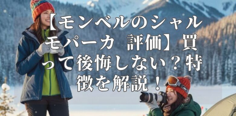 【モンベルのシャルモパーカ 評価】買って後悔しない？特徴を解説！