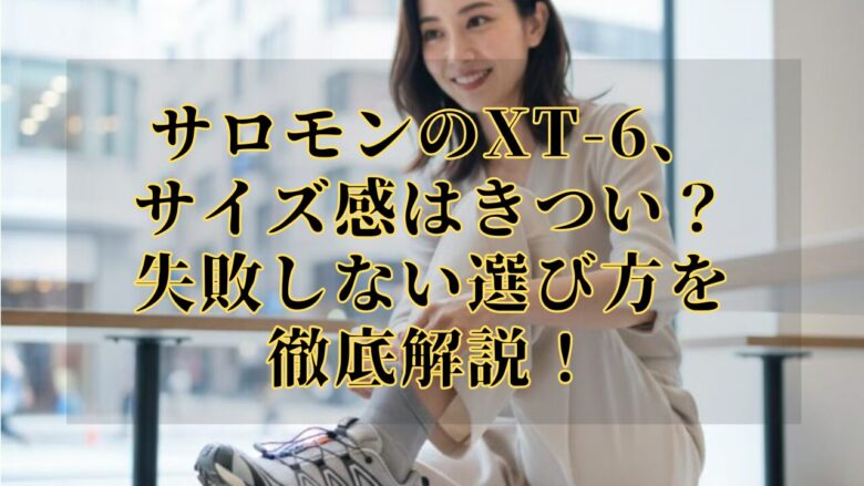 サロモンのXT-6、サイズ感はきつい？失敗しない選び方を徹底解説！